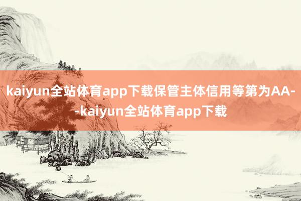 kaiyun全站体育app下载保管主体信用等第为AA--kaiyun全站体育app下载