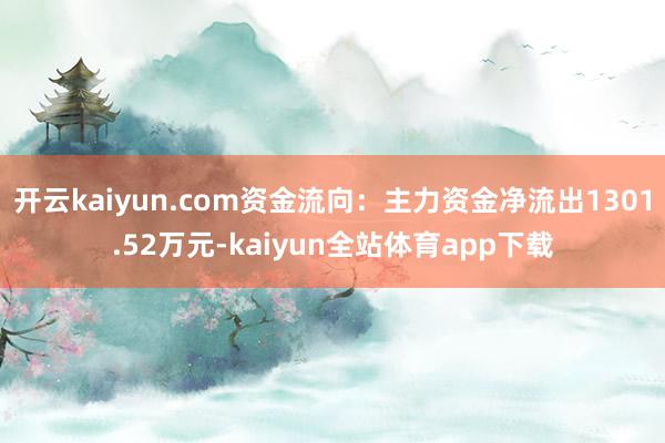 开云kaiyun.com资金流向：主力资金净流出1301.52万元-kaiyun全站体育app下载