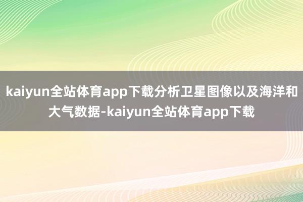 kaiyun全站体育app下载分析卫星图像以及海洋和大气数据-kaiyun全站体育app下载