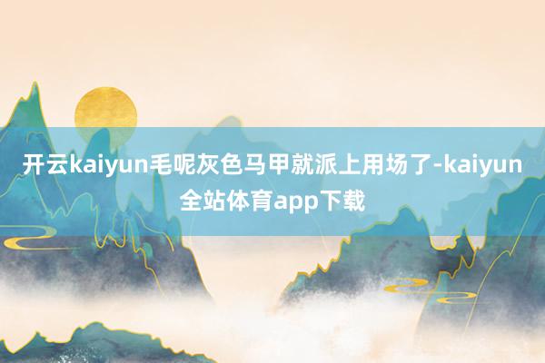 开云kaiyun毛呢灰色马甲就派上用场了-kaiyun全站体育app下载
