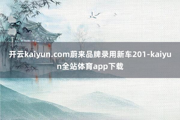 开云kaiyun.com蔚来品牌录用新车201-kaiyun全站体育app下载