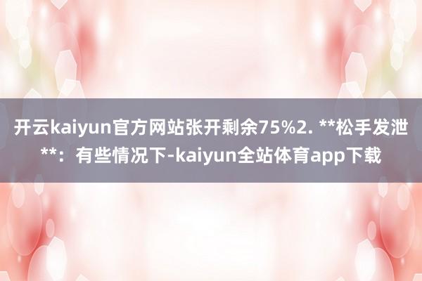 开云kaiyun官方网站张开剩余75%2. **松手发泄**：有些情况下-kaiyun全站体育app下载