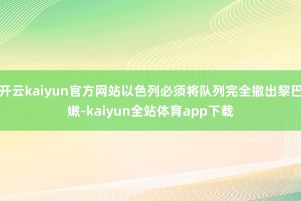 开云kaiyun官方网站以色列必须将队列完全撤出黎巴嫩-kaiyun全站体育app下载