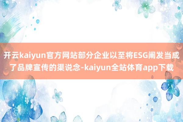 开云kaiyun官方网站部分企业以至将ESG阐发当成了品牌宣传的渠说念-kaiyun全站体育app下载