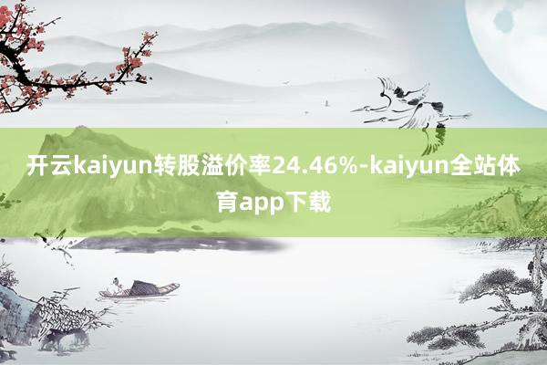 开云kaiyun转股溢价率24.46%-kaiyun全站体育app下载