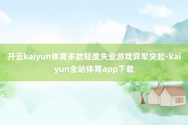 开云kaiyun体育多款轻度失业游戏异军突起-kaiyun全站体育app下载
