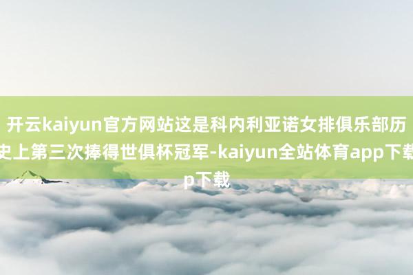 开云kaiyun官方网站这是科内利亚诺女排俱乐部历史上第三次捧得世俱杯冠军-kaiyun全站体育app下载
