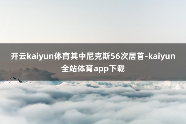 开云kaiyun体育其中尼克斯56次居首-kaiyun全站体育app下载