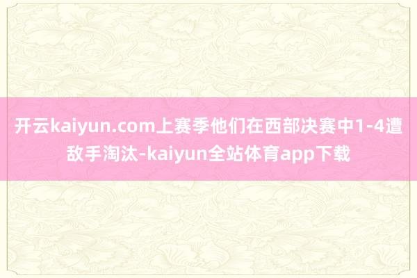 开云kaiyun.com上赛季他们在西部决赛中1-4遭敌手淘汰-kaiyun全站体育app下载