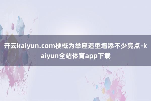 开云kaiyun.com梗概为举座造型增添不少亮点-kaiyun全站体育app下载