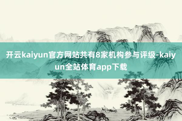 开云kaiyun官方网站共有8家机构参与评级-kaiyun全站体育app下载
