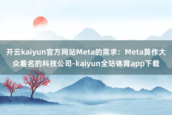 开云kaiyun官方网站Meta的需求：Meta算作大众着名的科技公司-kaiyun全站体育app下载