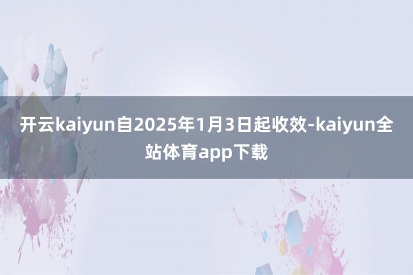 开云kaiyun自2025年1月3日起收效-kaiyun全站体育app下载