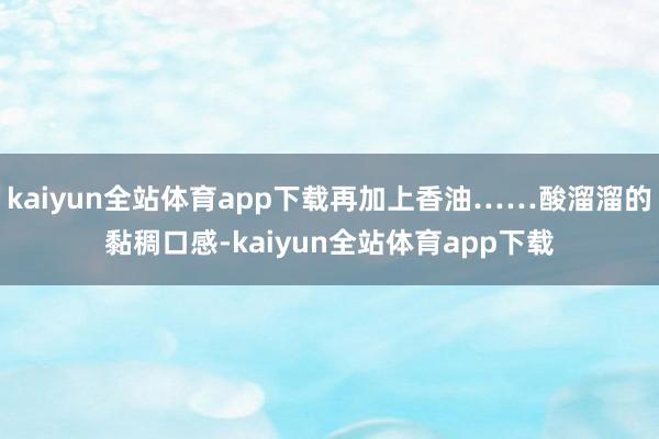 kaiyun全站体育app下载再加上香油……酸溜溜的黏稠口感-kaiyun全站体育app下载