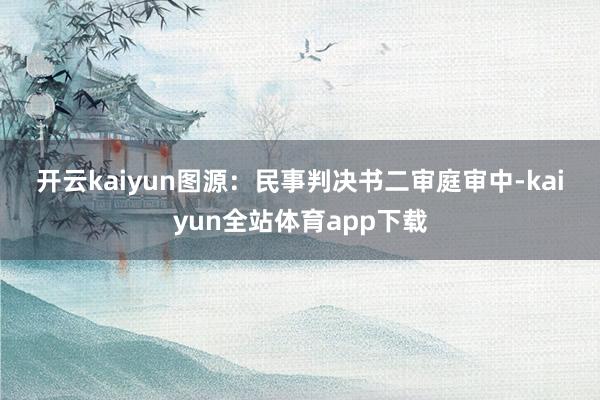 开云kaiyun　　图源：民事判决书　　二审庭审中-kaiyun全站体育app下载