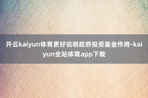 开云kaiyun体育更好说明政府投资基金作用-kaiyun全站体育app下载