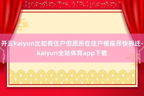 开云kaiyun比如有住户但愿所在住户楼座尽快拆迁-kaiyun全站体育app下载