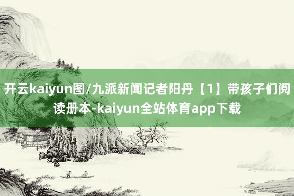 开云kaiyun图/九派新闻记者　阳丹【1】带孩子们阅读册本-kaiyun全站体育app下载