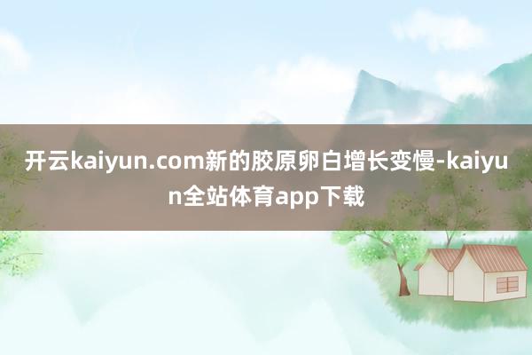 开云kaiyun.com新的胶原卵白增长变慢-kaiyun全站体育app下载