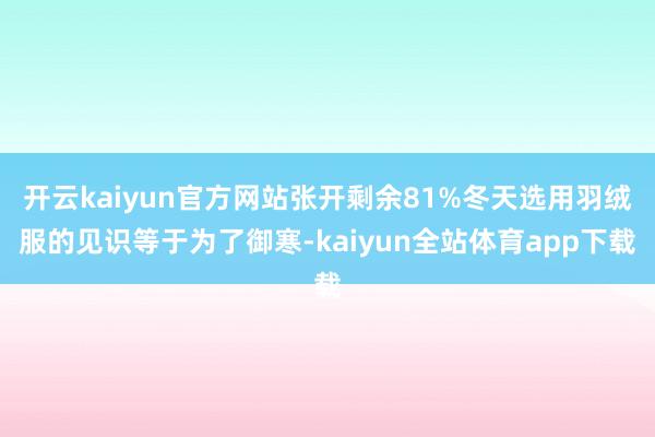 开云kaiyun官方网站张开剩余81%冬天选用羽绒服的见识等于为了御寒-kaiyun全站体育app下载