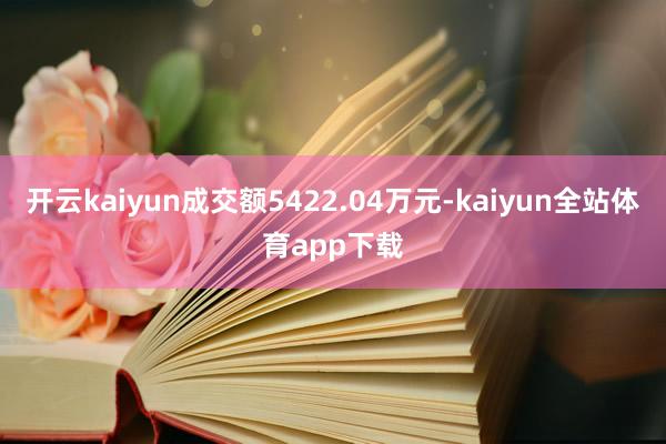 开云kaiyun成交额5422.04万元-kaiyun全站体育app下载