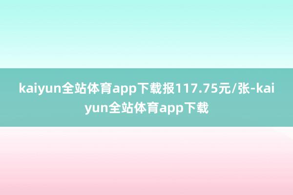 kaiyun全站体育app下载报117.75元/张-kaiyun全站体育app下载