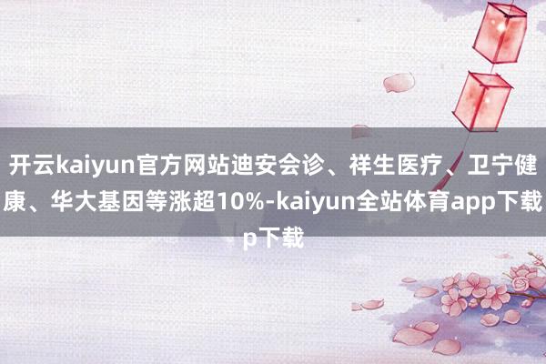 开云kaiyun官方网站迪安会诊、祥生医疗、卫宁健康、华大基因等涨超10%-kaiyun全站体育app下载