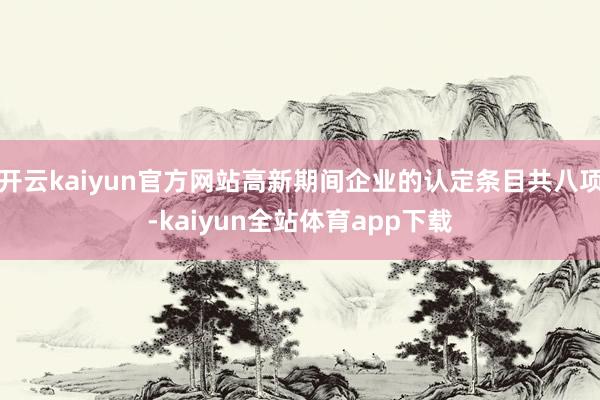 开云kaiyun官方网站高新期间企业的认定条目共八项-kaiyun全站体育app下载