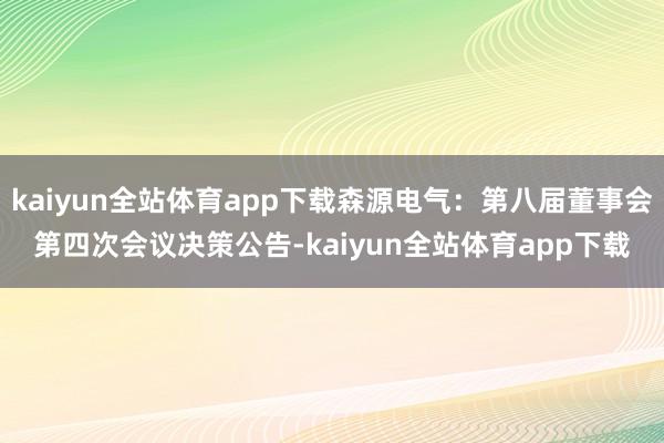 kaiyun全站体育app下载森源电气：第八届董事会第四次会议决策公告-kaiyun全站体育app下载