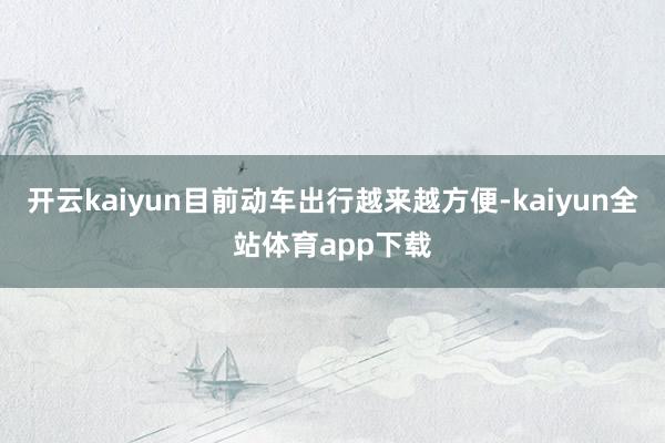开云kaiyun目前动车出行越来越方便-kaiyun全站体育app下载