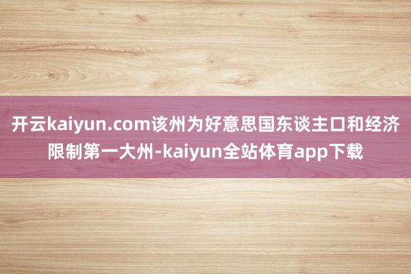 开云kaiyun.com该州为好意思国东谈主口和经济限制第一大州-kaiyun全站体育app下载