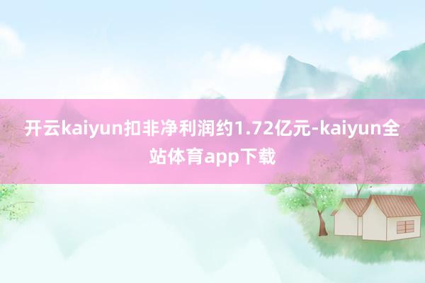 开云kaiyun扣非净利润约1.72亿元-kaiyun全站体育app下载