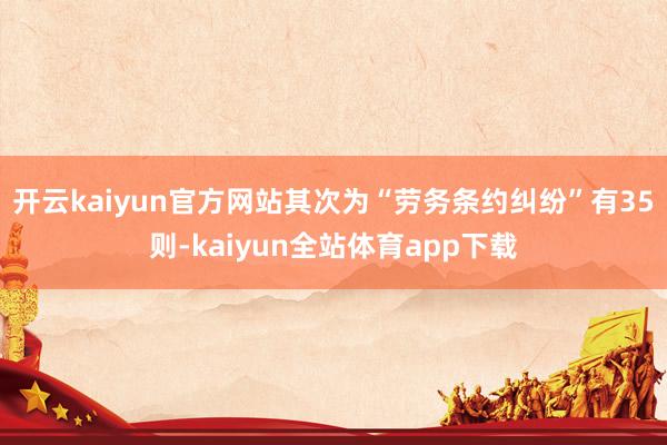 开云kaiyun官方网站其次为“劳务条约纠纷”有35则-kaiyun全站体育app下载