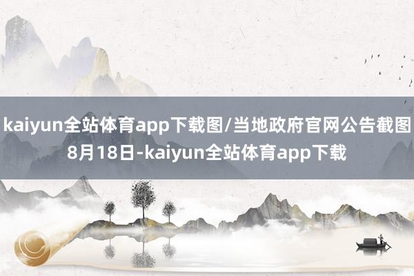 kaiyun全站体育app下载图/当地政府官网公告截图8月18日-kaiyun全站体育app下载