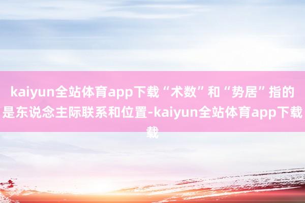 kaiyun全站体育app下载“术数”和“势居”指的是东说念主际联系和位置-kaiyun全站体育app下载