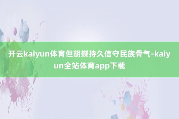 开云kaiyun体育但胡蝶持久信守民族骨气-kaiyun全站体育app下载