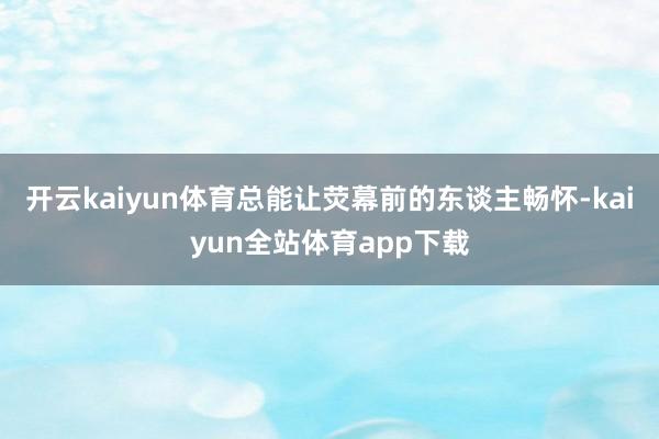 开云kaiyun体育总能让荧幕前的东谈主畅怀-kaiyun全站体育app下载