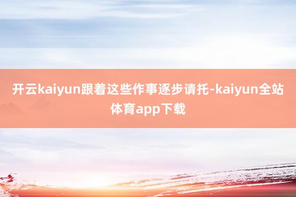 开云kaiyun跟着这些作事逐步请托-kaiyun全站体育app下载