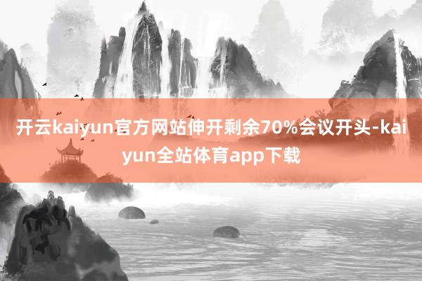开云kaiyun官方网站伸开剩余70%会议开头-kaiyun全站体育app下载