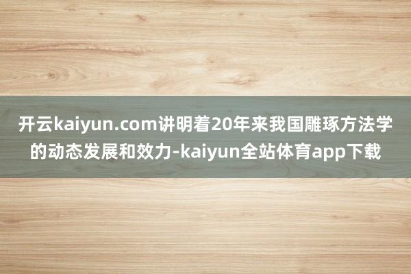 开云kaiyun.com讲明着20年来我国雕琢方法学的动态发展和效力-kaiyun全站体育app下载
