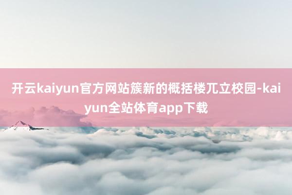 开云kaiyun官方网站簇新的概括楼兀立校园-kaiyun全站体育app下载