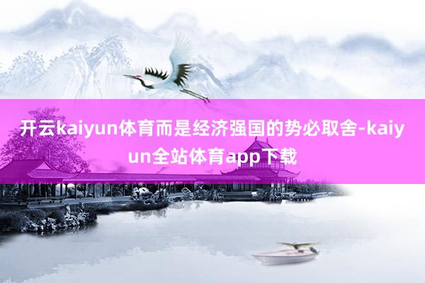 开云kaiyun体育而是经济强国的势必取舍-kaiyun全站体育app下载
