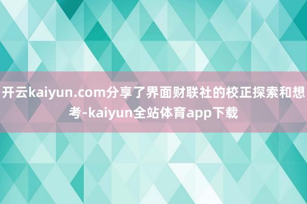 开云kaiyun.com分享了界面财联社的校正探索和想考-kaiyun全站体育app下载