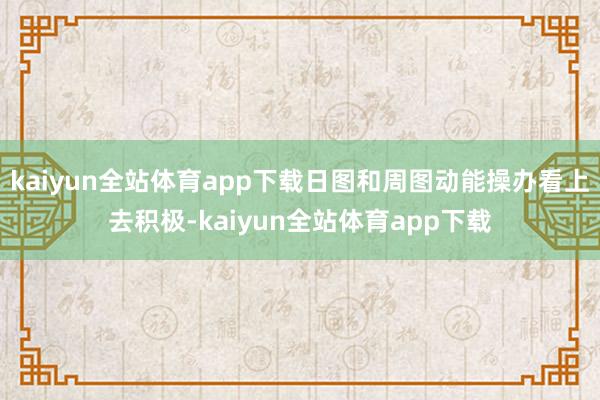 kaiyun全站体育app下载日图和周图动能操办看上去积极-kaiyun全站体育app下载