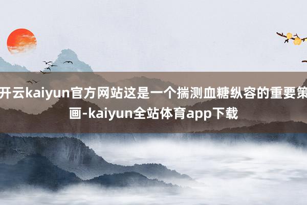 开云kaiyun官方网站这是一个揣测血糖纵容的重要策画-kaiyun全站体育app下载