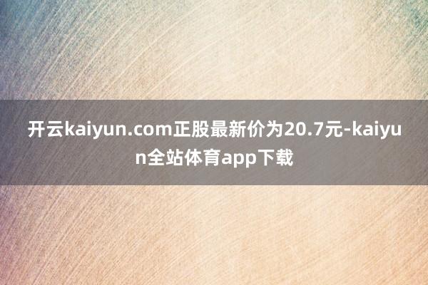 开云kaiyun.com正股最新价为20.7元-kaiyun全站体育app下载