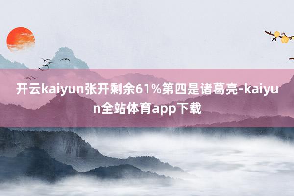 开云kaiyun张开剩余61%第四是诸葛亮-kaiyun全站体育app下载
