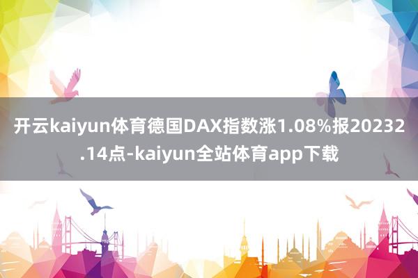 开云kaiyun体育德国DAX指数涨1.08%报20232.14点-kaiyun全站体育app下载