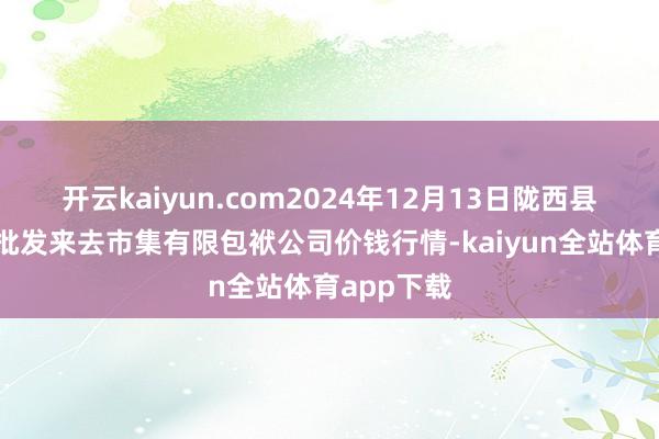 开云kaiyun.com2024年12月13日陇西县清吉洋芋批发来去市集有限包袱公司价钱行情-kaiyun全站体育app下载