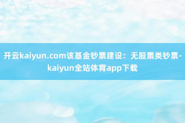 开云kaiyun.com该基金钞票建设：无股票类钞票-kaiyun全站体育app下载